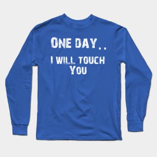 One Day.. I Will Touch You Long Sleeve T-Shirt